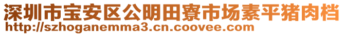 深圳市寶安區(qū)公明田寮市場(chǎng)素平豬肉檔