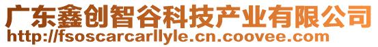 廣東鑫創(chuàng)智谷科技產(chǎn)業(yè)有限公司