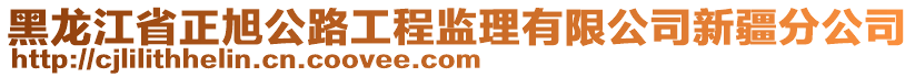 黑龍江省正旭公路工程監(jiān)理有限公司新疆分公司