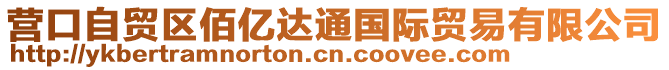 營口自貿(mào)區(qū)佰億達通國際貿(mào)易有限公司