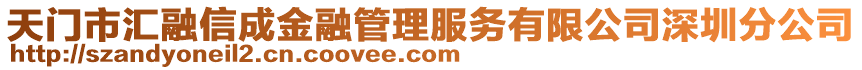 天門市匯融信成金融管理服務(wù)有限公司深圳分公司