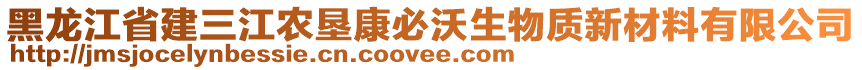 黑龍江省建三江農(nóng)墾康必沃生物質(zhì)新材料有限公司