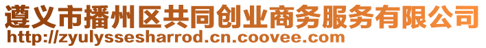 遵義市播州區(qū)共同創(chuàng)業(yè)商務(wù)服務(wù)有限公司