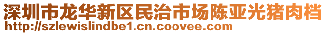深圳市龍華新區(qū)民治市場陳亞光豬肉檔