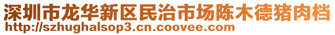 深圳市龍華新區(qū)民治市場(chǎng)陳木德豬肉檔