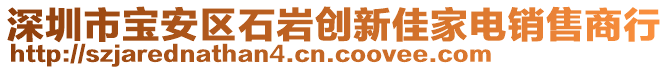 深圳市寶安區(qū)石巖創(chuàng)新佳家電銷售商行