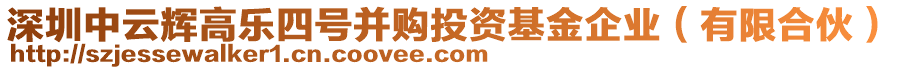 深圳中云輝高樂四號并購?fù)顿Y基金企業(yè)(有限合伙)