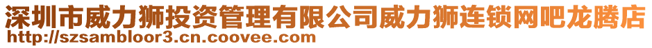 深圳市威力獅投資管理有限公司威力獅連鎖網(wǎng)吧龍騰店