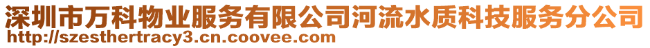 深圳市萬科物業(yè)服務(wù)有限公司河流水質(zhì)科技服務(wù)分公司