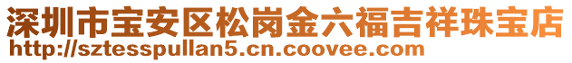 深圳市寶安區(qū)松崗金六福吉祥珠寶店