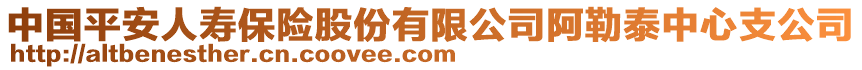 中國(guó)平安人壽保險(xiǎn)股份有限公司阿勒泰中心支公司