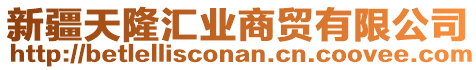 新疆天隆匯業(yè)商貿(mào)有限公司