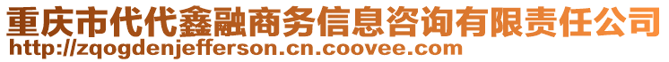 重慶市代代鑫融商務(wù)信息咨詢有限責(zé)任公司