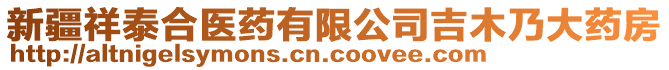 新疆祥泰合醫(yī)藥有限公司吉木乃大藥房