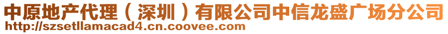 中原地產(chǎn)代理(深圳)有限公司中信龍盛廣場分公司
