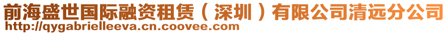 前海盛世國(guó)際融資租賃（深圳）有限公司清遠(yuǎn)分公司