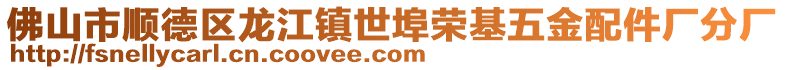 佛山市順德區(qū)龍江鎮(zhèn)世埠榮基五金配件廠分廠