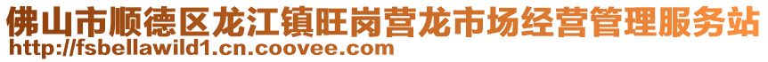 佛山市順德區(qū)龍江鎮(zhèn)旺崗營(yíng)龍市場(chǎng)經(jīng)營(yíng)管理服務(wù)站