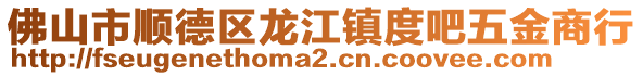 佛山市順德區(qū)龍江鎮(zhèn)度吧五金商行