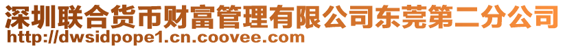 深圳聯(lián)合貨幣財富管理有限公司東莞第二分公司