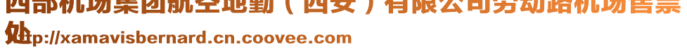 西部機(jī)場(chǎng)集團(tuán)航空地勤（西安）有限公司勞動(dòng)路機(jī)場(chǎng)售票
處