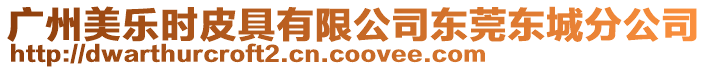 廣州美樂(lè)時(shí)皮具有限公司東莞東城分公司