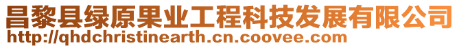 昌黎縣綠原果業(yè)工程科技發(fā)展有限公司