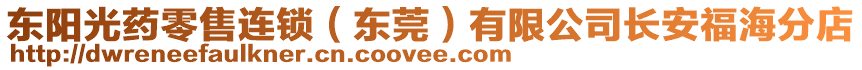 東陽光藥零售連鎖(東莞)有限公司長安福海分店
