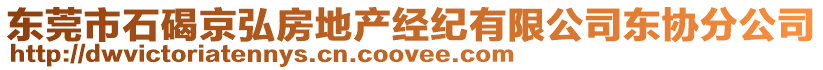 東莞市石碣京弘房地產(chǎn)經(jīng)紀(jì)有限公司東協(xié)分公司