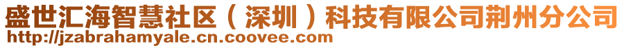 盛世匯海智慧社區(qū)（深圳）科技有限公司荊州分公司