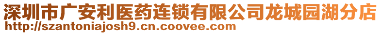 深圳市廣安利醫(yī)藥連鎖有限公司龍城園湖分店