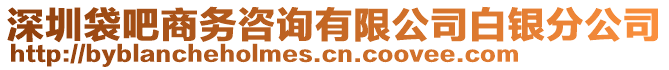 深圳袋吧商務咨詢有限公司白銀分公司