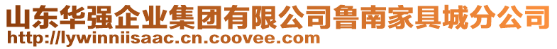 山東華強(qiáng)企業(yè)集團(tuán)有限公司魯南家具城分公司