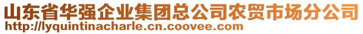 山東省華強(qiáng)企業(yè)集團(tuán)總公司農(nóng)貿(mào)市場分公司