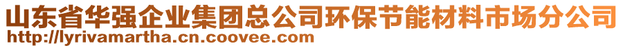 山東省華強(qiáng)企業(yè)集團(tuán)總公司環(huán)保節(jié)能材料市場(chǎng)分公司