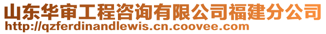 山東華審工程咨詢有限公司福建分公司