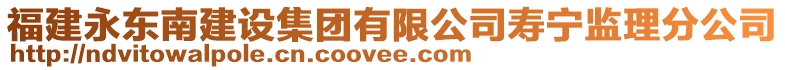 福建永東南建設(shè)集團有限公司壽寧監(jiān)理分公司