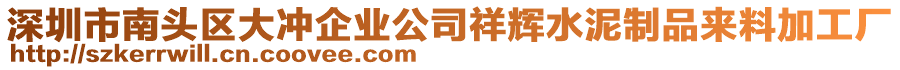 深圳市南頭區(qū)大沖企業(yè)公司祥輝水泥制品來(lái)料加工廠