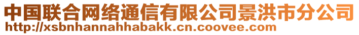 中國(guó)聯(lián)合網(wǎng)絡(luò)通信有限公司景洪市分公司