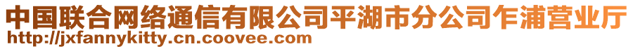 中國(guó)聯(lián)合網(wǎng)絡(luò)通信有限公司平湖市分公司乍浦營(yíng)業(yè)廳