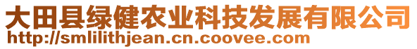 大田縣綠健農(nóng)業(yè)科技發(fā)展有限公司