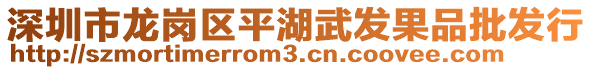 深圳市龍崗區(qū)平湖武發(fā)果品批發(fā)行