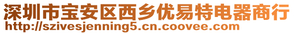 深圳市寶安區(qū)西鄉(xiāng)優(yōu)易特電器商行