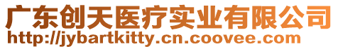 廣東創(chuàng)天醫(yī)療實(shí)業(yè)有限公司