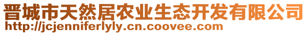 晉城市天然居農(nóng)業(yè)生態(tài)開發(fā)有限公司