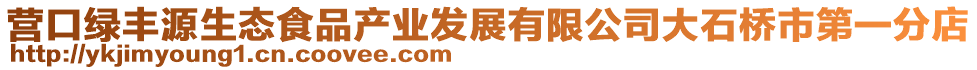 營口綠豐源生態(tài)食品產(chǎn)業(yè)發(fā)展有限公司大石橋市第一分店