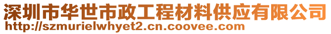 深圳市華世市政工程材料供應有限公司