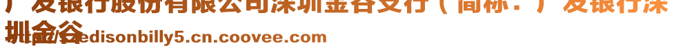 廣發(fā)銀行股份有限公司深圳金谷支行(簡(jiǎn)稱:廣發(fā)銀行深
圳金谷