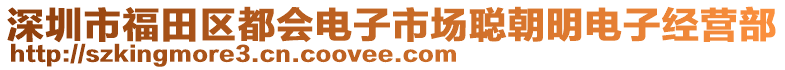 深圳市福田區(qū)都會電子市場聰朝明電子經(jīng)營部
