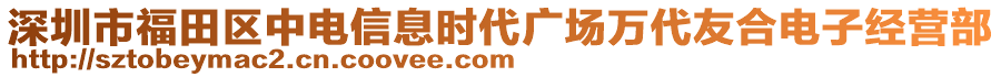 深圳市福田區(qū)中電信息時(shí)代廣場(chǎng)萬代友合電子經(jīng)營部